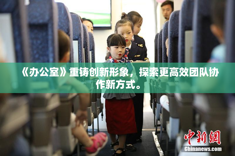 《办公室》重铸创新形象，探索更高效团队协作新方式。