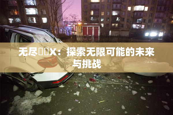 无尽❌‌X：探索无限可能的未来与挑战