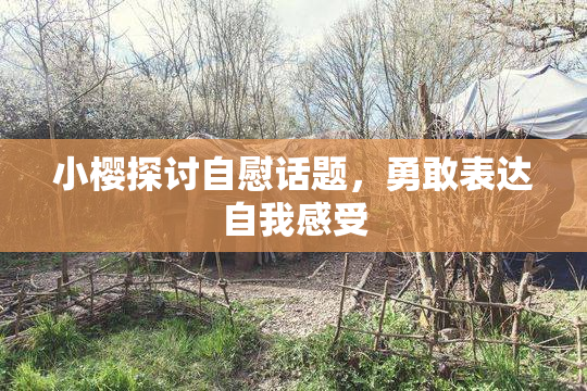 小樱探讨自慰话题，勇敢表达自我感受