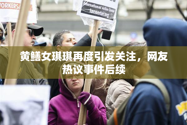 黄鳝女琪琪再度引发关注，网友热议事件后续