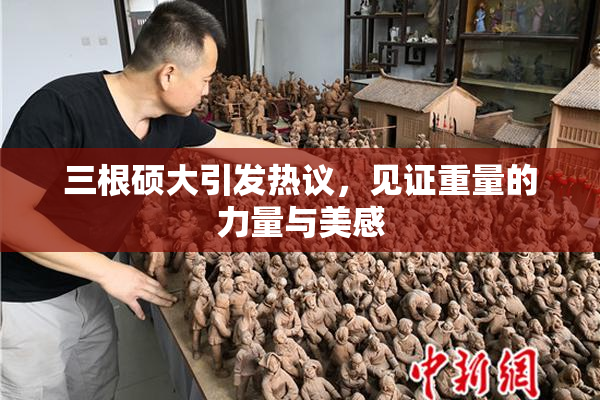 三根硕大引发热议，见证重量的力量与美感