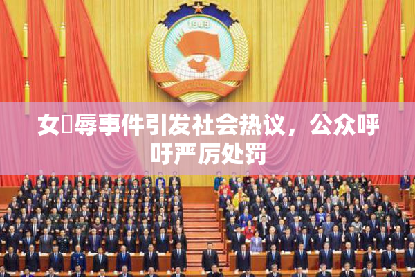 女婬辱事件引发社会热议，公众呼吁严厉处罚