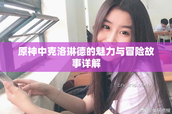 原神中克洛琳德的魅力与冒险故事详解