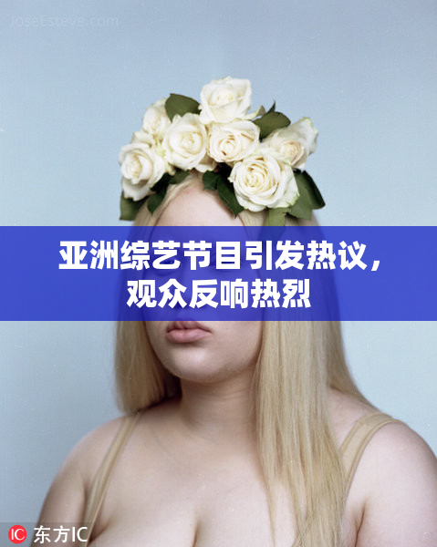 亚洲综艺节目引发热议，观众反响热烈