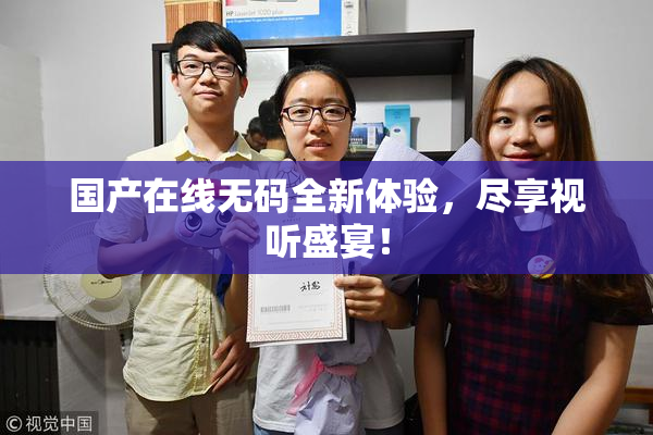 国产在线无码全新体验，尽享视听盛宴！