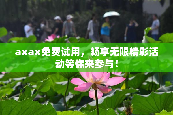 axax免费试用，畅享无限精彩活动等你来参与！