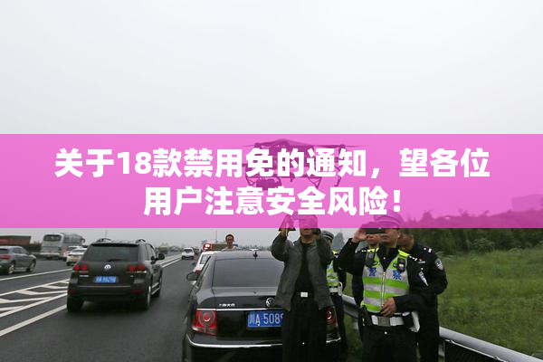 关于18款禁用免的通知，望各位用户注意安全风险！