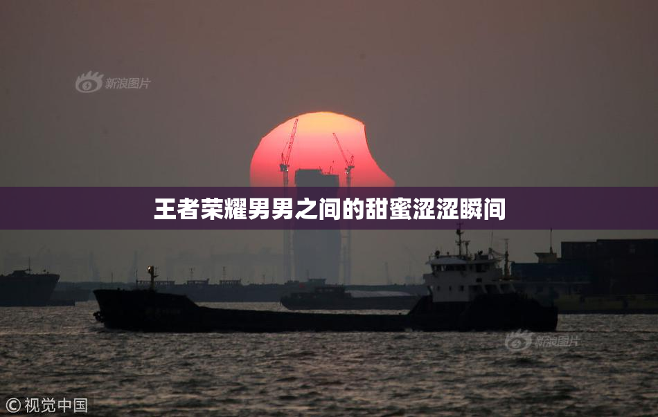 王者荣耀男男之间的甜蜜涩涩瞬间
