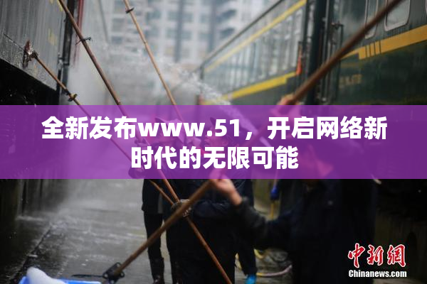全新发布www.51，开启网络新时代的无限可能