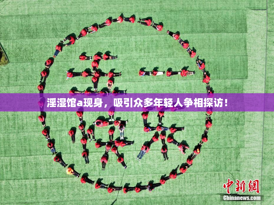 淫湿馆a现身，吸引众多年轻人争相探访！