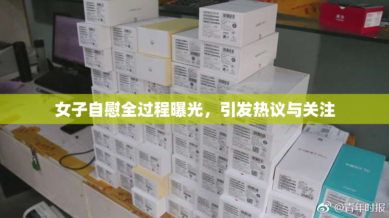 女子自慰全过程曝光，引发热议与关注