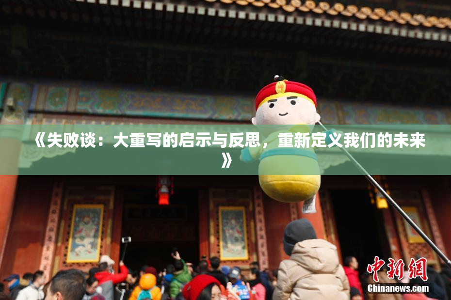 《失败谈：大重写的启示与反思，重新定义我们的未来》