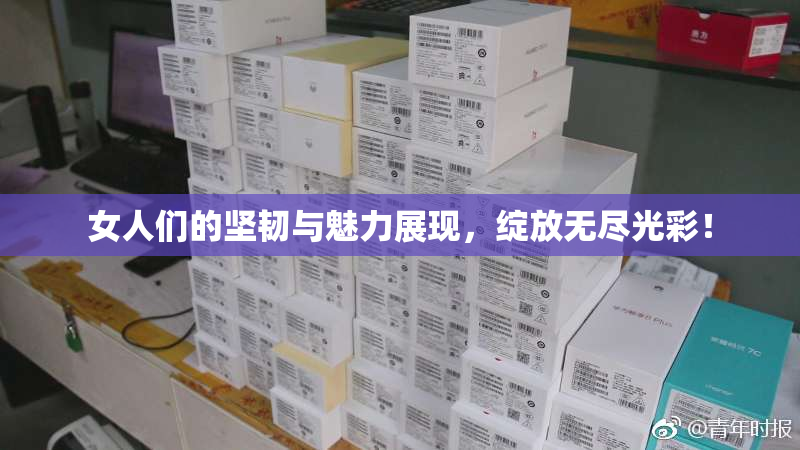 女人们的坚韧与魅力展现，绽放无尽光彩！