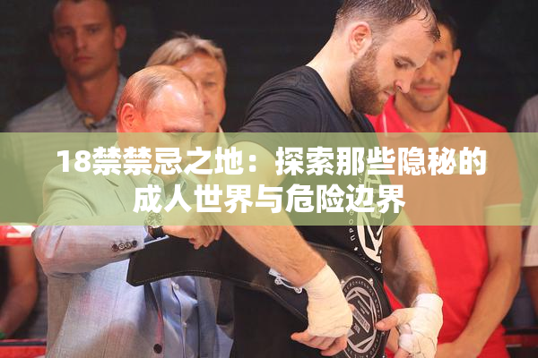 18禁禁忌之地：探索那些隐秘的成人世界与危险边界