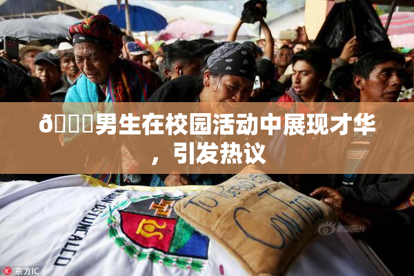 🔞男生在校园活动中展现才华，引发热议