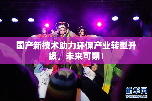 国产新技术助力环保产业转型升级，未来可期！