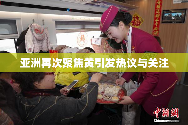 亚洲再次聚焦黄引发热议与关注