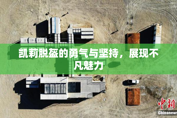 凯莉脱盔的勇气与坚持，展现不凡魅力