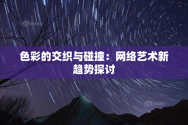 色彩的交织与碰撞：网络艺术新趋势探讨