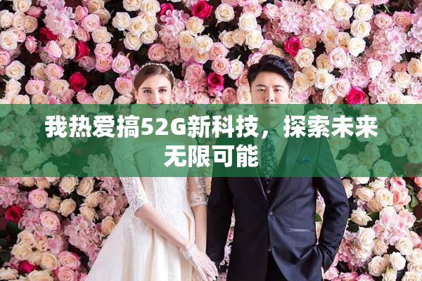 我热爱搞52G新科技，探索未来无限可能