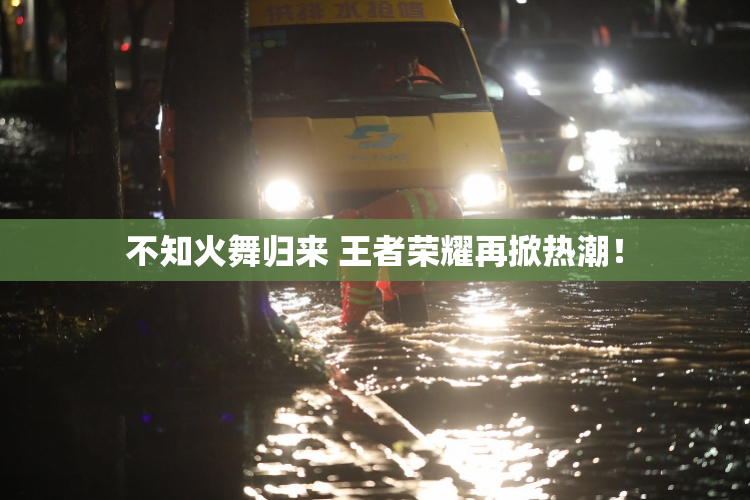 不知火舞归来 王者荣耀再掀热潮！