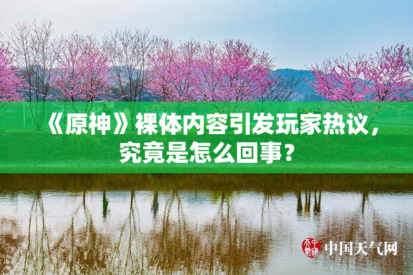 《原神》裸体内容引发玩家热议，究竟是怎么回事？