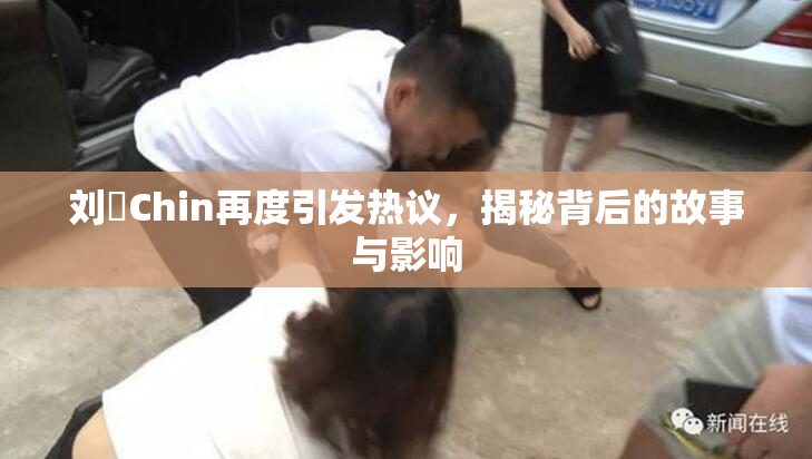 刘玥Chin再度引发热议，揭秘背后的故事与影响