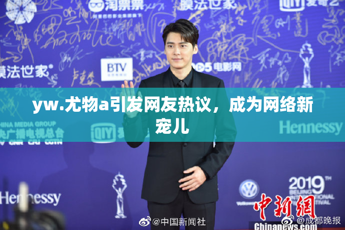 yw.尤物a引发网友热议，成为网络新宠儿