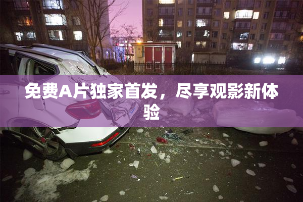 免费A片独家首发，尽享观影新体验