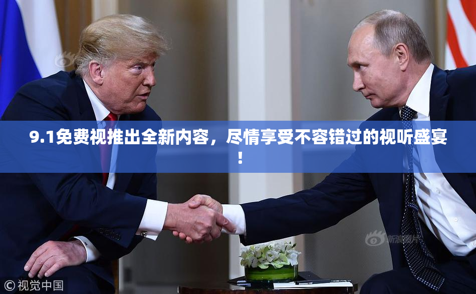 9.1免费视推出全新内容，尽情享受不容错过的视听盛宴！