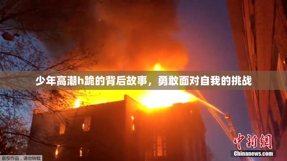 少年高潮h跪的背后故事，勇敢面对自我的挑战