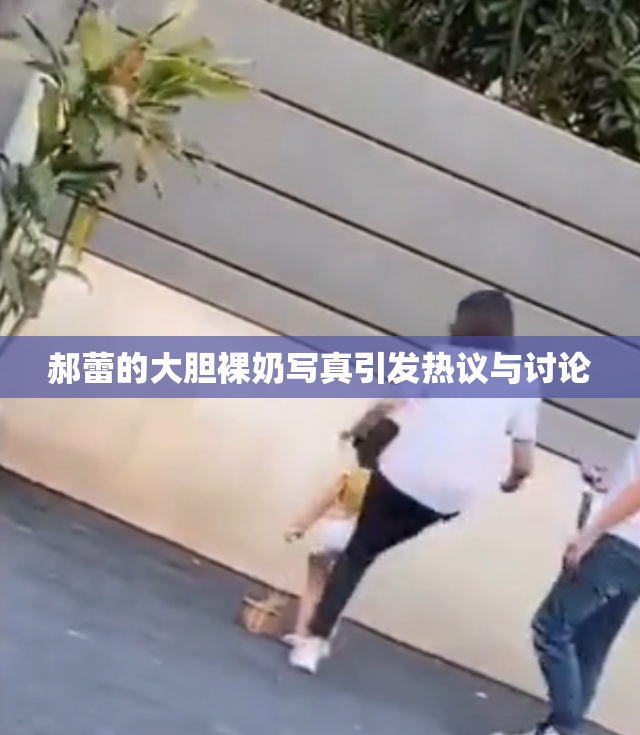郝蕾的大胆裸奶写真引发热议与讨论