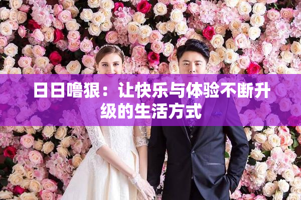 日日噜狠：让快乐与体验不断升级的生活方式