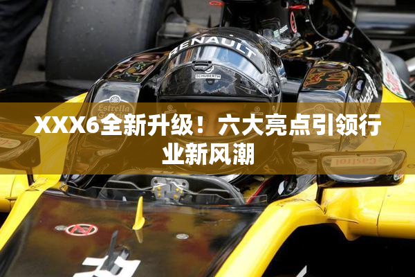 XXX6全新升级！六大亮点引领行业新风潮