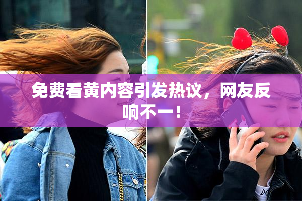 免费看黄内容引发热议，网友反响不一！