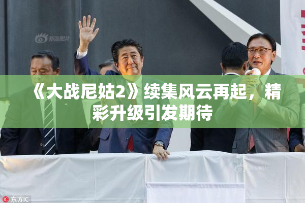 《大战尼姑2》续集风云再起，精彩升级引发期待