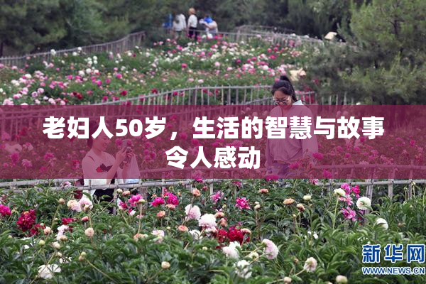 老妇人50岁，生活的智慧与故事令人感动