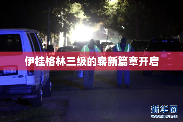伊桂格林三级的崭新篇章开启