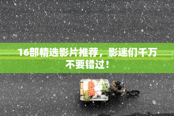 16部精选影片推荐，影迷们千万不要错过！
