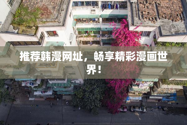 推荐韩漫网址，畅享精彩漫画世界！