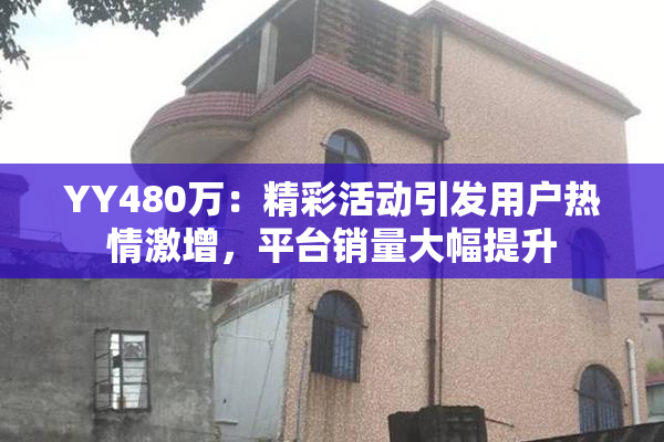 YY480万：精彩活动引发用户热情激增，平台销量大幅提升