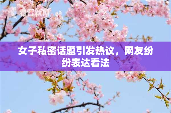 女子私密话题引发热议，网友纷纷表达看法