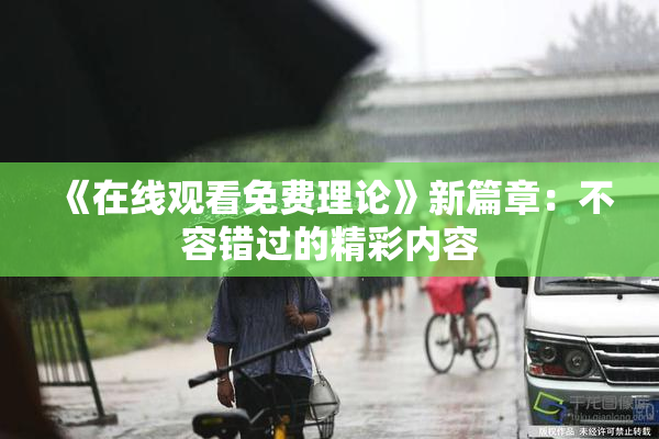 《在线观看免费理论》新篇章：不容错过的精彩内容