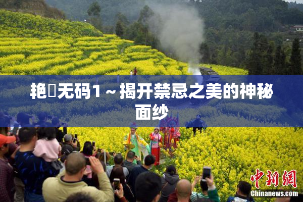 艳鉧无码1～揭开禁忌之美的神秘面纱