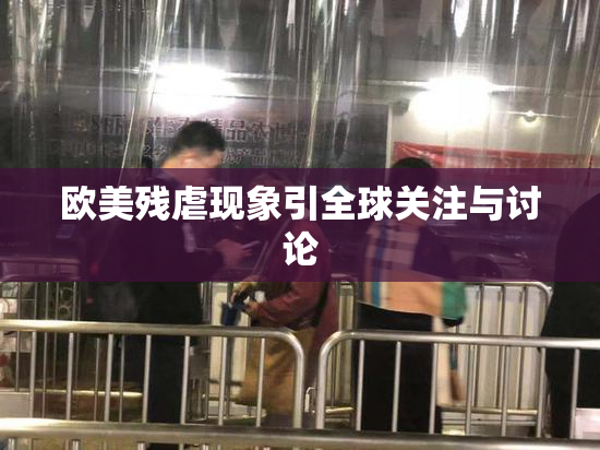 欧美残虐现象引全球关注与讨论