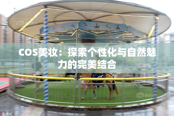 COS美妆：探索个性化与自然魅力的完美结合