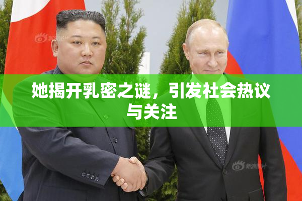 她揭开乳密之谜，引发社会热议与关注