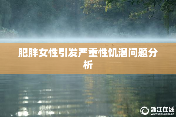 肥胖女性引发严重性饥渴问题分析