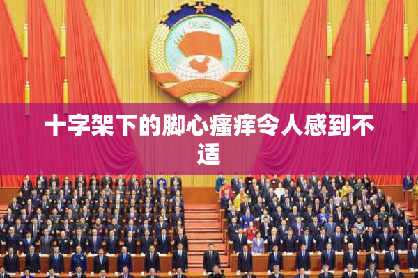 十字架下的脚心瘙痒令人感到不适
