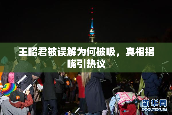 王昭君被误解为何被吸，真相揭晓引热议